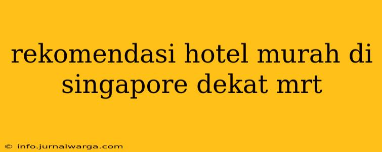 rekomendasi hotel murah di singapore dekat mrt
