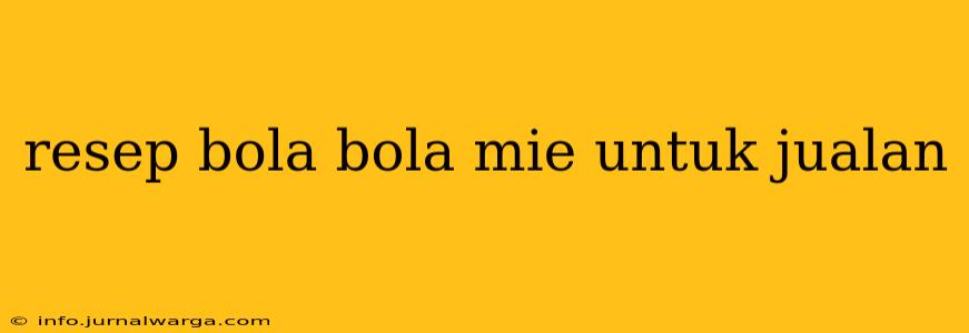 resep bola bola mie untuk jualan