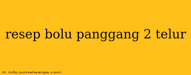 resep bolu panggang 2 telur