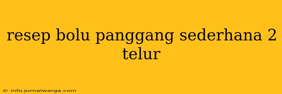 resep bolu panggang sederhana 2 telur