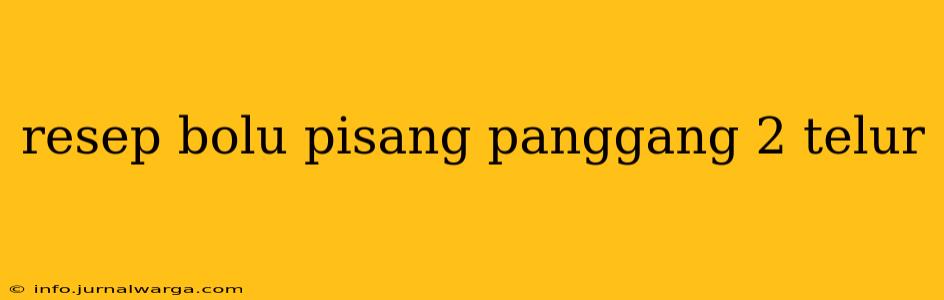 resep bolu pisang panggang 2 telur