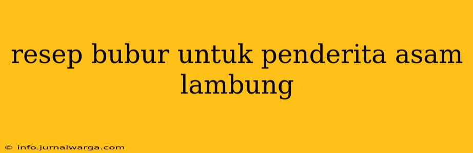 resep bubur untuk penderita asam lambung