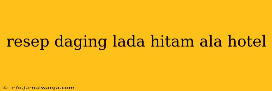resep daging lada hitam ala hotel