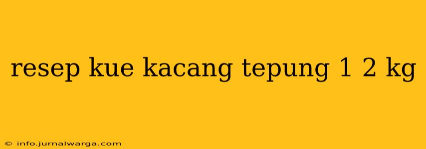 resep kue kacang tepung 1 2 kg