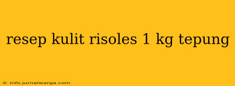 resep kulit risoles 1 kg tepung