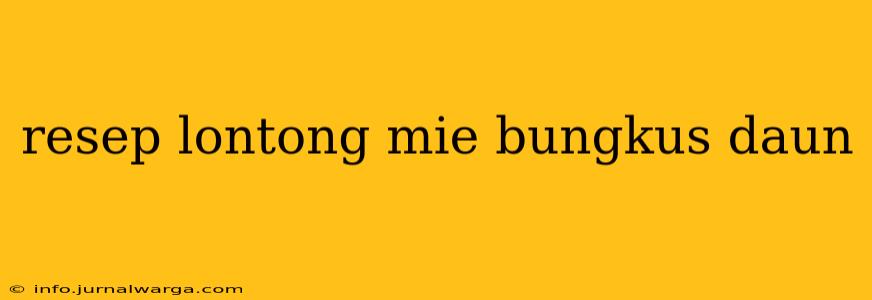 resep lontong mie bungkus daun