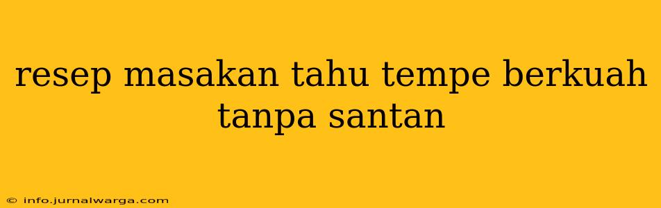 resep masakan tahu tempe berkuah tanpa santan
