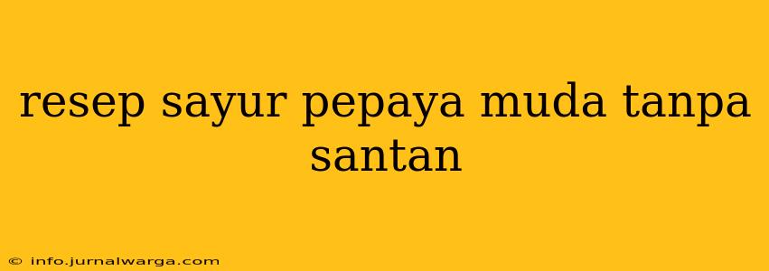 resep sayur pepaya muda tanpa santan