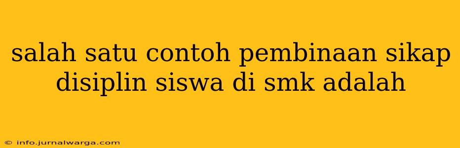 salah satu contoh pembinaan sikap disiplin siswa di smk adalah