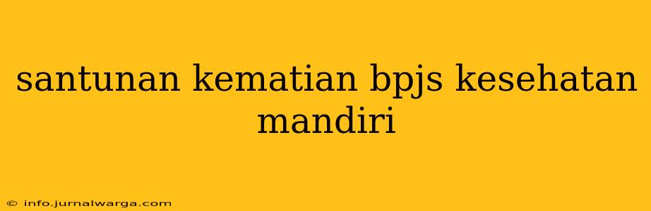 santunan kematian bpjs kesehatan mandiri