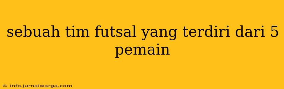 sebuah tim futsal yang terdiri dari 5 pemain