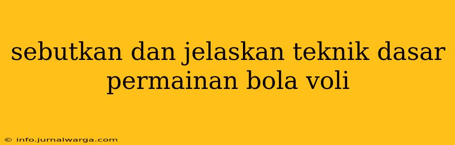 sebutkan dan jelaskan teknik dasar permainan bola voli
