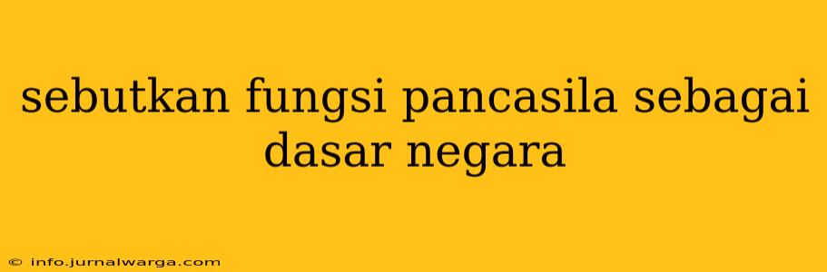 sebutkan fungsi pancasila sebagai dasar negara