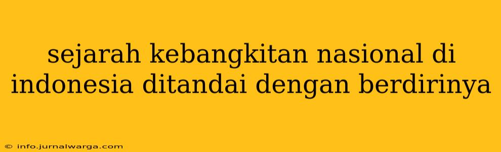 sejarah kebangkitan nasional di indonesia ditandai dengan berdirinya
