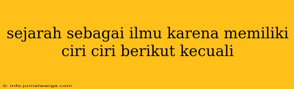 sejarah sebagai ilmu karena memiliki ciri ciri berikut kecuali