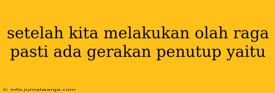 setelah kita melakukan olah raga pasti ada gerakan penutup yaitu