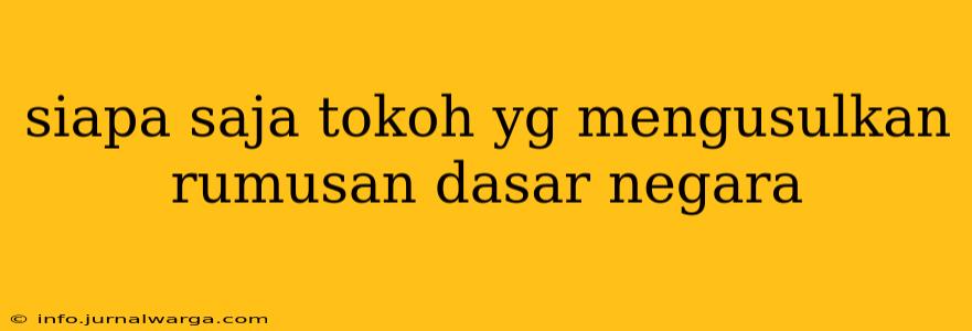 siapa saja tokoh yg mengusulkan rumusan dasar negara