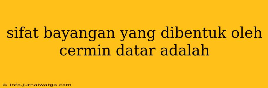 sifat bayangan yang dibentuk oleh cermin datar adalah