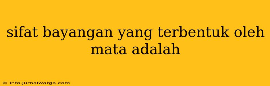 sifat bayangan yang terbentuk oleh mata adalah