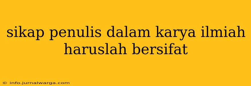 sikap penulis dalam karya ilmiah haruslah bersifat