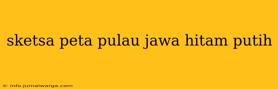 sketsa peta pulau jawa hitam putih