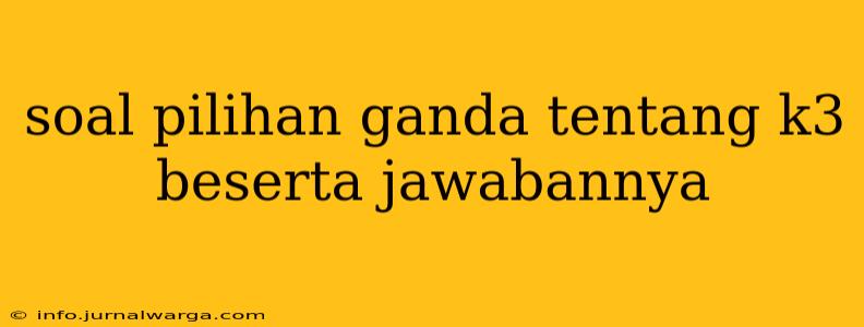 soal pilihan ganda tentang k3 beserta jawabannya