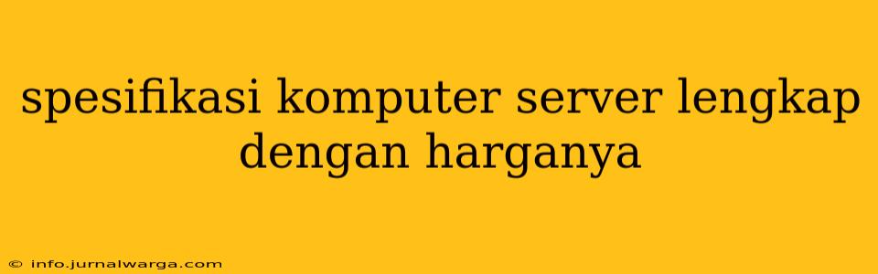 spesifikasi komputer server lengkap dengan harganya