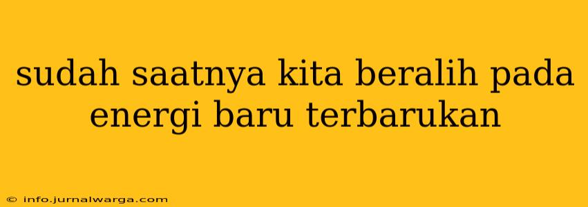 sudah saatnya kita beralih pada energi baru terbarukan