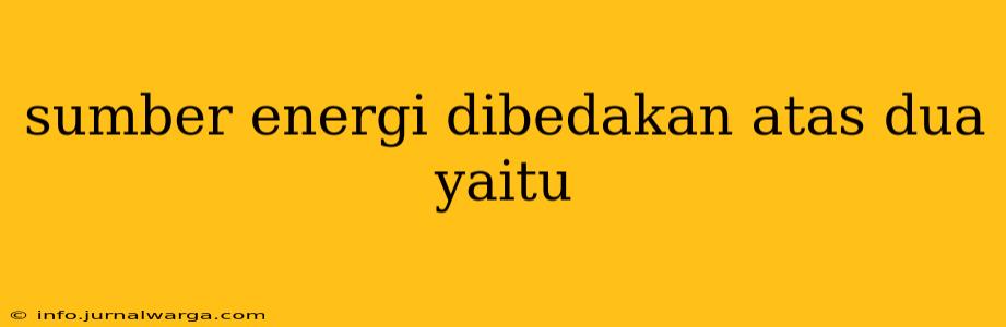 sumber energi dibedakan atas dua yaitu