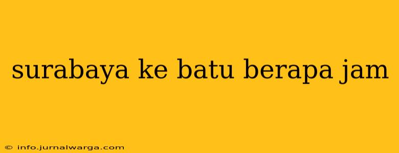 surabaya ke batu berapa jam