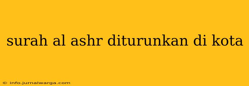 surah al ashr diturunkan di kota