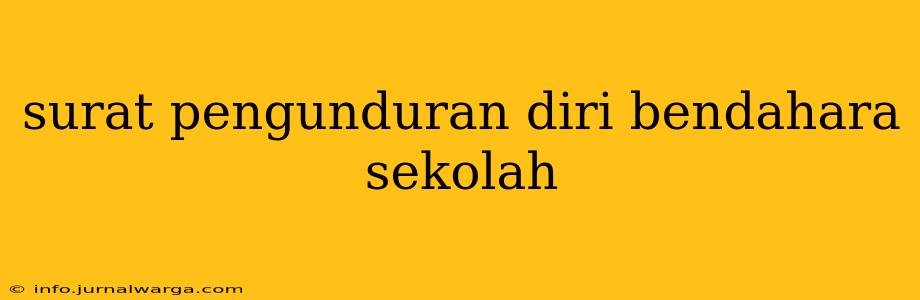 surat pengunduran diri bendahara sekolah