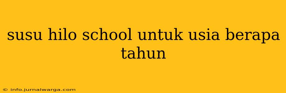 susu hilo school untuk usia berapa tahun