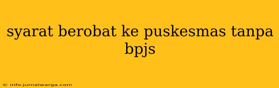 syarat berobat ke puskesmas tanpa bpjs