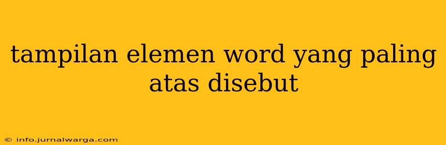 tampilan elemen word yang paling atas disebut