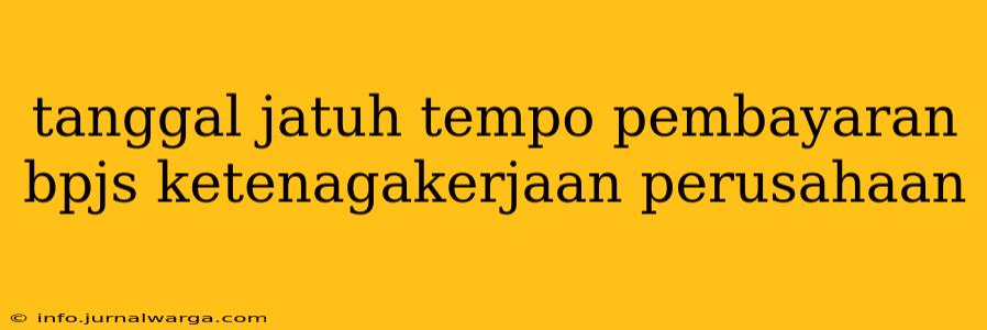tanggal jatuh tempo pembayaran bpjs ketenagakerjaan perusahaan