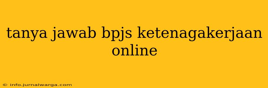 tanya jawab bpjs ketenagakerjaan online