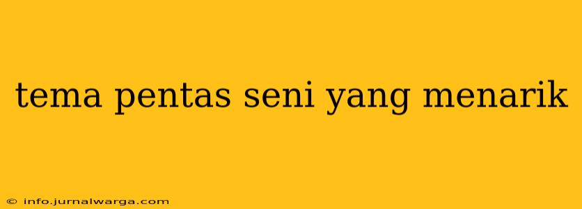 tema pentas seni yang menarik