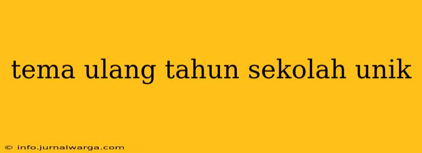 tema ulang tahun sekolah unik