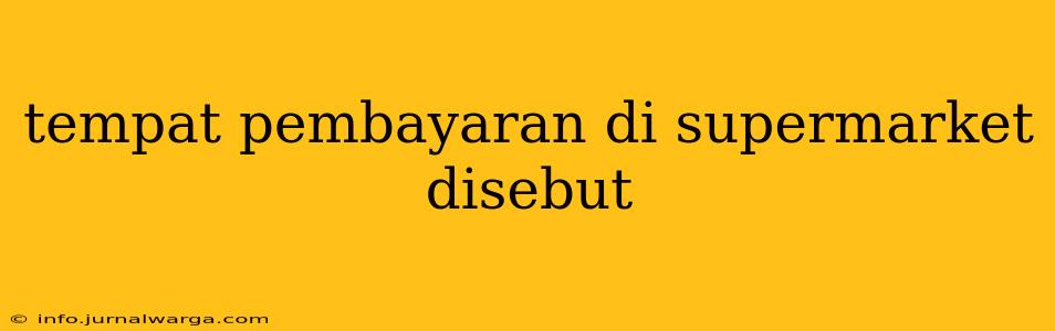 tempat pembayaran di supermarket disebut