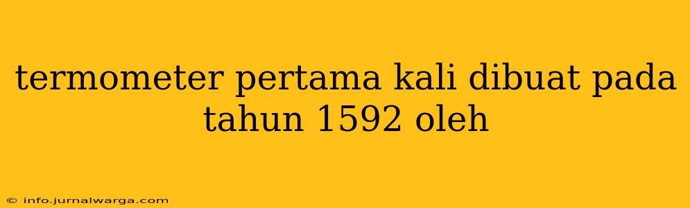 termometer pertama kali dibuat pada tahun 1592 oleh