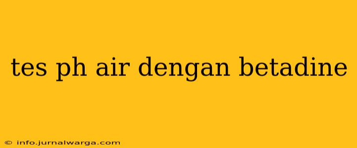 tes ph air dengan betadine