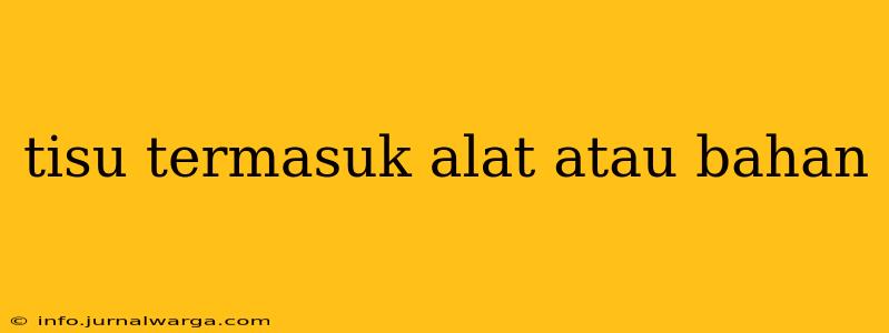 tisu termasuk alat atau bahan
