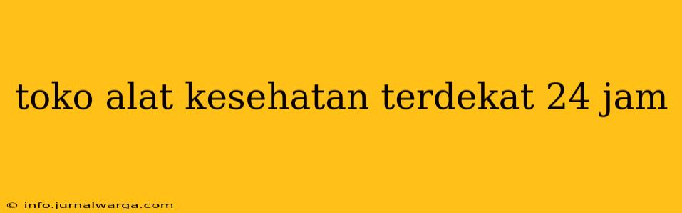 toko alat kesehatan terdekat 24 jam
