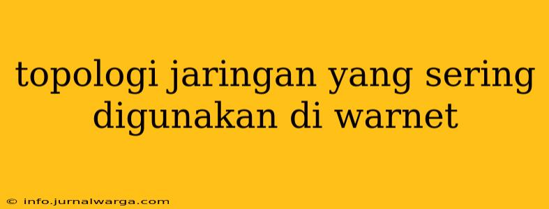 topologi jaringan yang sering digunakan di warnet