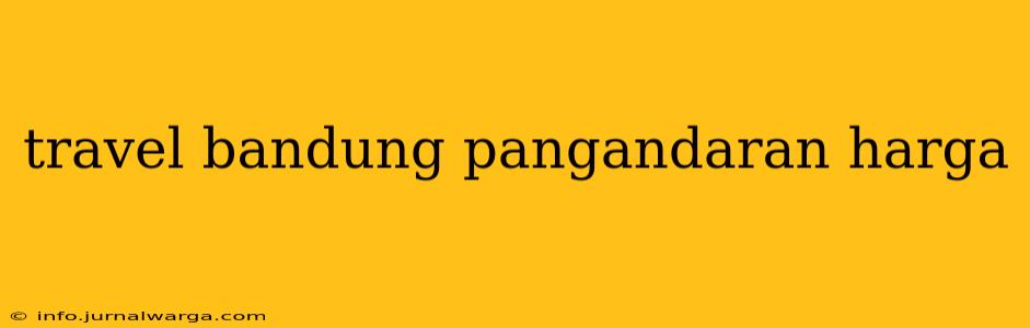travel bandung pangandaran harga