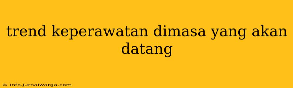 trend keperawatan dimasa yang akan datang