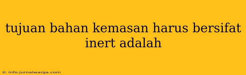tujuan bahan kemasan harus bersifat inert adalah