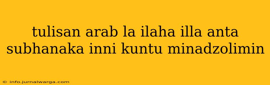 tulisan arab la ilaha illa anta subhanaka inni kuntu minadzolimin
