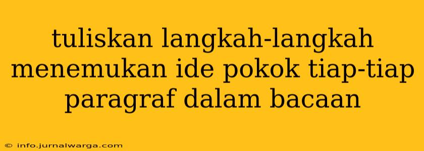 tuliskan langkah-langkah menemukan ide pokok tiap-tiap paragraf dalam bacaan